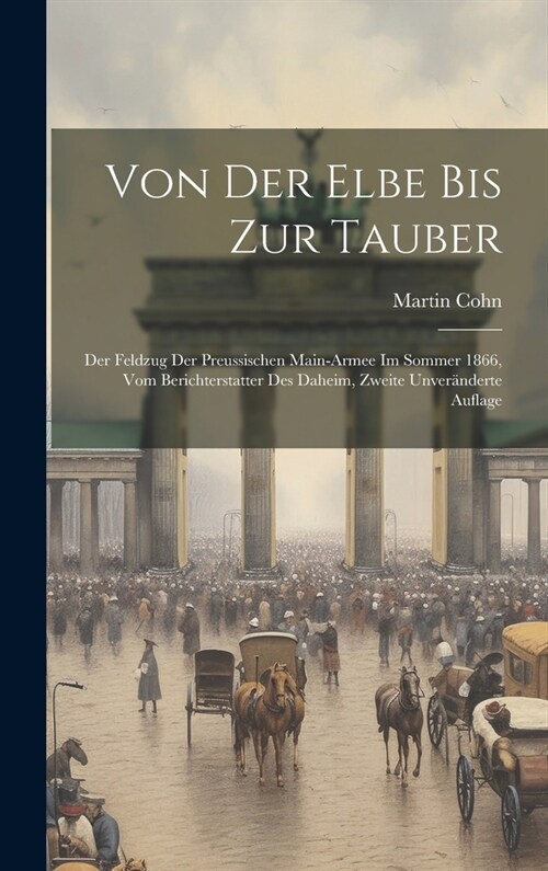 Von der Elbe bis zur Tauber: Der Feldzug der preussischen Main-Armee im Sommer 1866, vom Berichterstatter des Daheim, Zweite unver?derte Auflage (Hardcover)