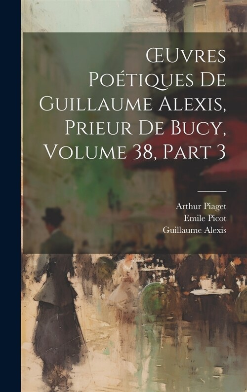 OEuvres Po?iques De Guillaume Alexis, Prieur De Bucy, Volume 38, part 3 (Hardcover)