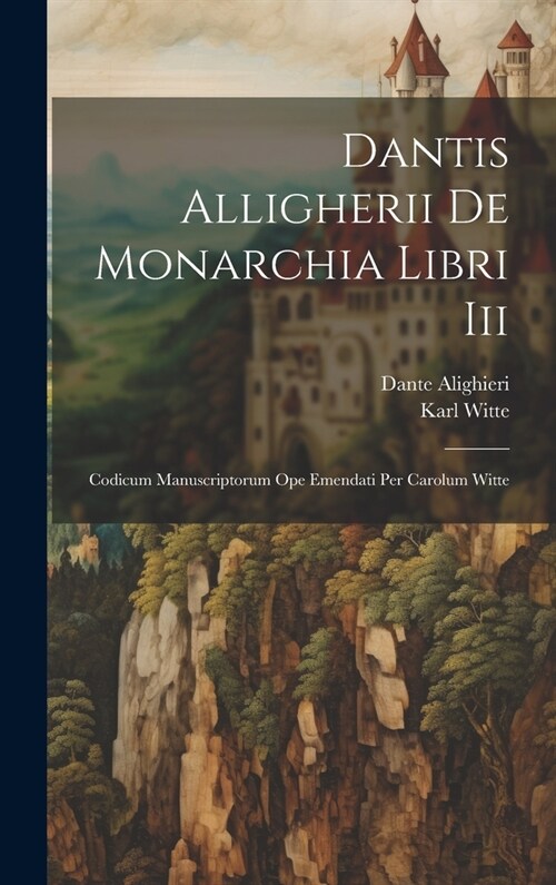 Dantis Alligherii De Monarchia Libri Iii: Codicum Manuscriptorum Ope Emendati Per Carolum Witte (Hardcover)