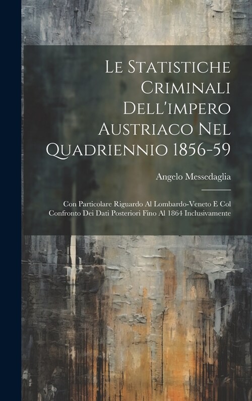 Le Statistiche Criminali Dellimpero Austriaco Nel Quadriennio 1856-59: Con Particolare Riguardo Al Lombardo-Veneto E Col Confronto Dei Dati Posterior (Hardcover)