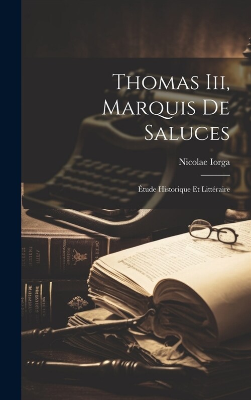 Thomas Iii, Marquis De Saluces: ?ude Historique Et Litt?aire (Hardcover)