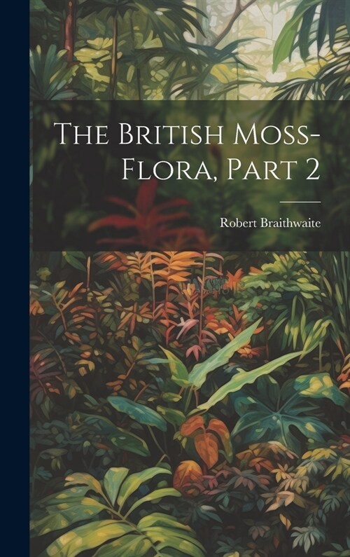 The British Moss-Flora, Part 2 (Hardcover)