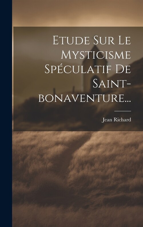 Etude Sur Le Mysticisme Sp?ulatif De Saint-bonaventure... (Hardcover)