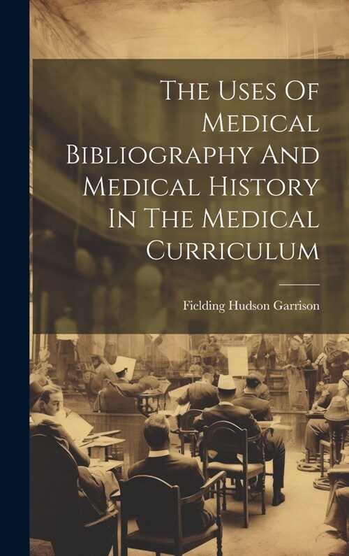 The Uses Of Medical Bibliography And Medical History In The Medical Curriculum (Hardcover)
