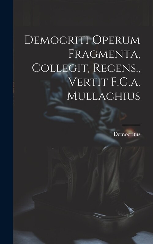 Democriti Operum Fragmenta, Collegit, Recens., Vertit F.G.a. Mullachius (Hardcover)