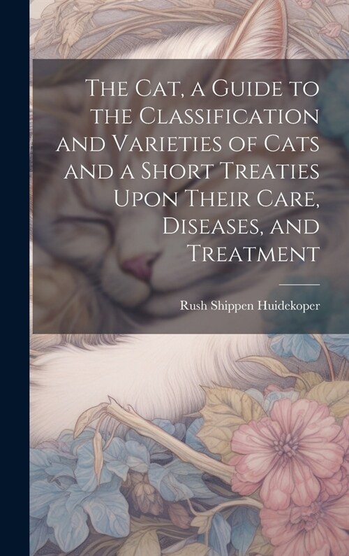 The cat, a Guide to the Classification and Varieties of Cats and a Short Treaties Upon Their Care, Diseases, and Treatment (Hardcover)