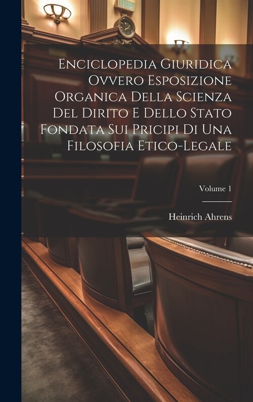 Enciclopedia Giuridica Ovvero Esposizione Organica Della Scienza Del Dirito E Dello Stato Fondata Sui Pricipi Di Una Filosofia Etico-legale; Volume 1 (Hardcover)