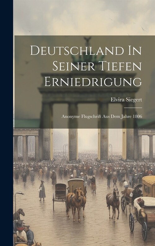 Deutschland In Seiner Tiefen Erniedrigung: Anonyme Flugschrift Aus Dem Jahre 1806 (Hardcover)