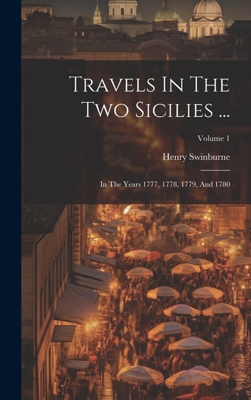 Travels In The Two Sicilies ...: In The Years 1777, 1778, 1779, And 1780; Volume 1 (Hardcover)