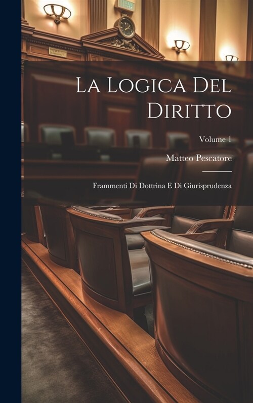 La Logica Del Diritto: Frammenti Di Dottrina E Di Giurisprudenza; Volume 1 (Hardcover)