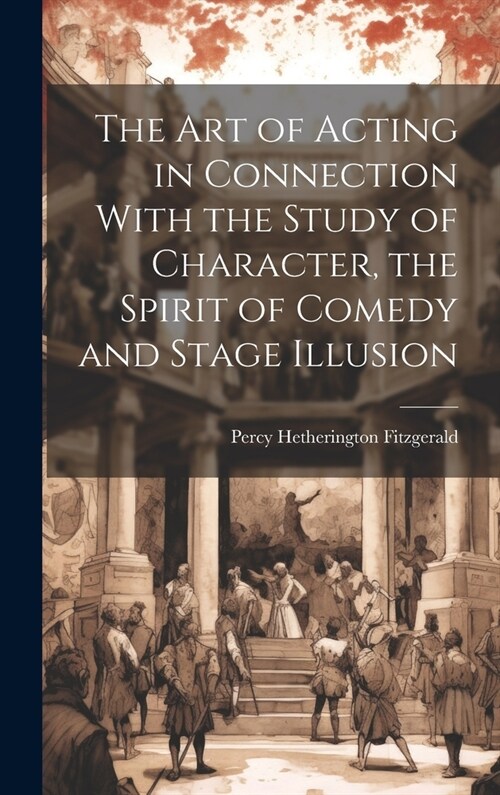 The Art of Acting in Connection With the Study of Character, the Spirit of Comedy and Stage Illusion (Hardcover)