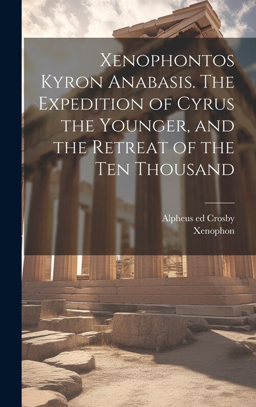 Xenophontos Kyron Anabasis. The Expedition of Cyrus the Younger, and the Retreat of the Ten Thousand (Hardcover)