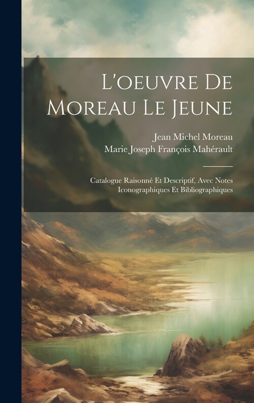 Loeuvre de Moreau le jeune; catalogue raisonné et descriptif, avec notes iconographiques et bibliographiques (Hardcover)