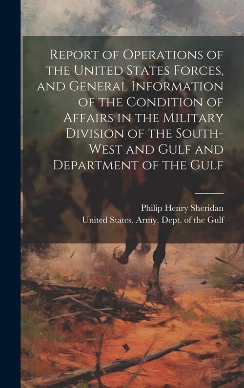 Report of Operations of the United States Forces, and General Information of the Condition of Affairs in the Military Division of the South-west and G (Hardcover)