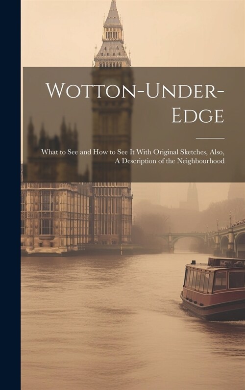 Wotton-under-Edge: What to See and How to See It With Original Sketches, Also, A Description of the Neighbourhood (Hardcover)