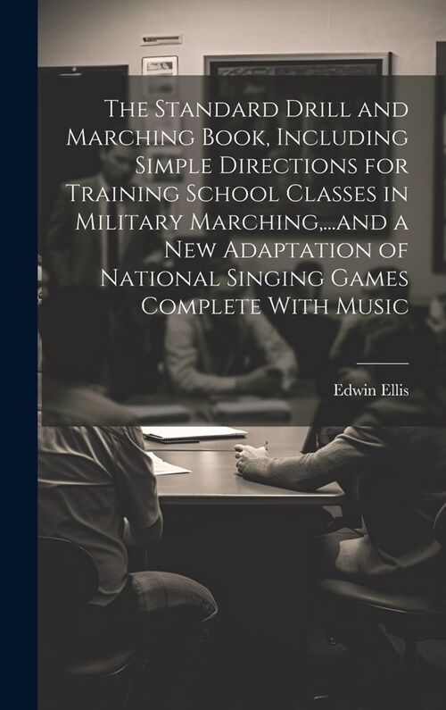 The Standard Drill and Marching Book, Including Simple Directions for Training School Classes in Military Marching, ...and a New Adaptation of Nationa (Hardcover)