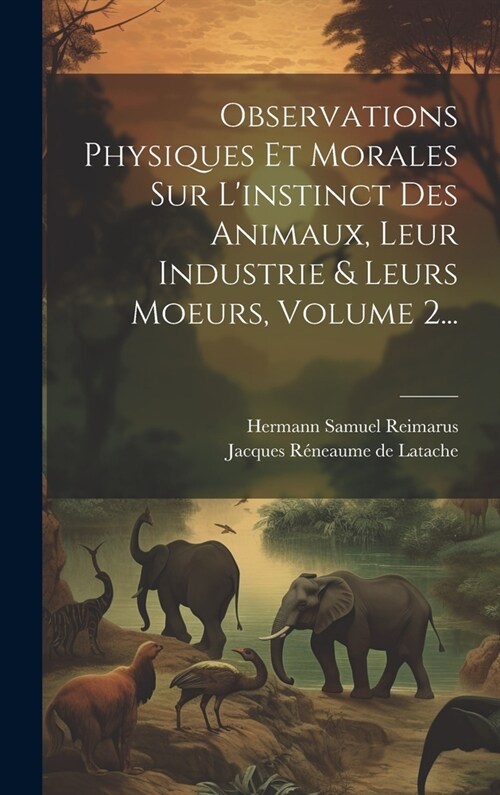 Observations Physiques Et Morales Sur Linstinct Des Animaux, Leur Industrie & Leurs Moeurs, Volume 2... (Hardcover)