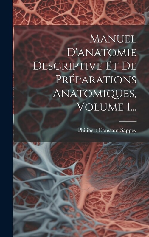 Manuel Danatomie Descriptive Et De Pr?arations Anatomiques, Volume 1... (Hardcover)