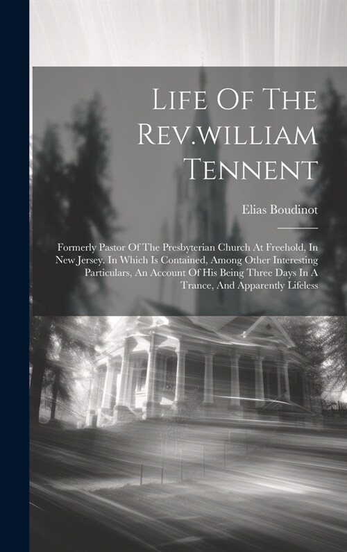 Life Of The Rev.william Tennent: Formerly Pastor Of The Presbyterian Church At Freehold, In New Jersey. In Which Is Contained, Among Other Interesting (Hardcover)