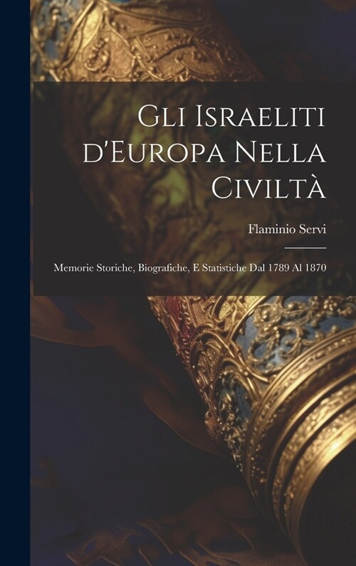 Gli Israeliti dEuropa nella civilt? Memorie storiche, biografiche, e statistiche dal 1789 al 1870 (Hardcover)