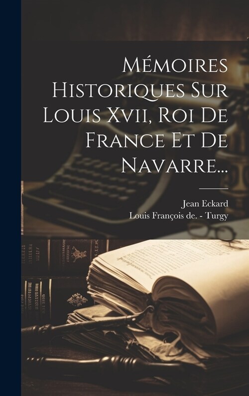 M?oires Historiques Sur Louis Xvii, Roi De France Et De Navarre... (Hardcover)