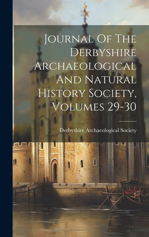 Journal Of The Derbyshire Archaeological And Natural History Society, Volumes 29-30 (Hardcover)