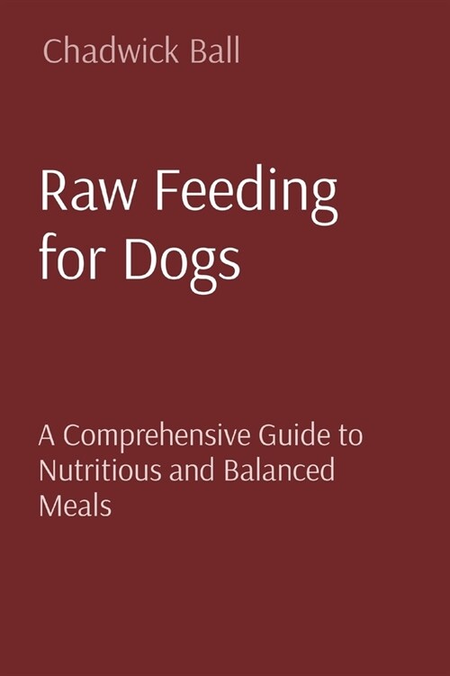 Raw Feeding for Dogs: A Comprehensive Guide to Nutritious and Balanced Meals (Paperback)