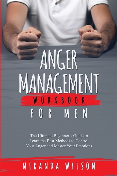 Anger Management Workbook for Men: The Ultimate Beginners Guide to Learn the Best Methods to Control Your Anger and Master Your Emotions (Paperback)