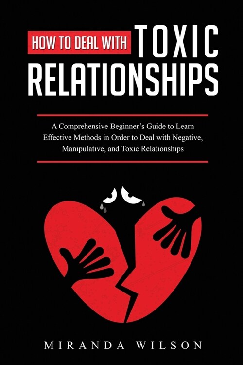 How to Deal with Toxic Relationships: A Comprehensive Beginners Guide to Learn Effective Methods in Order to Deal with Negative, Manipulative, and To (Paperback)