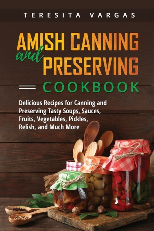 Amish Canning and Preserving COOKBOOK: Delicious Recipes for Canning and Preserving Tasty Soups, Sauces, Fruits, Vegetables, Pickles, Relish, and Much (Paperback)