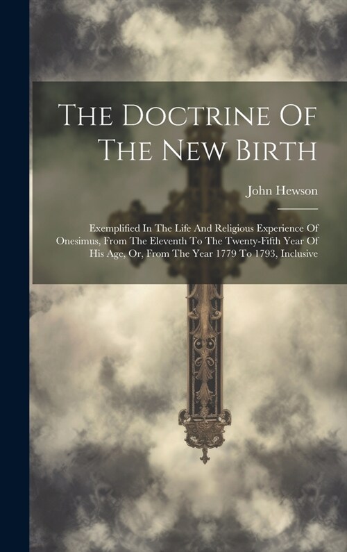 The Doctrine Of The New Birth: Exemplified In The Life And Religious Experience Of Onesimus, From The Eleventh To The Twenty-fifth Year Of His Age, O (Hardcover)