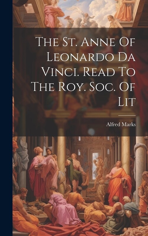 The St. Anne Of Leonardo Da Vinci. Read To The Roy. Soc. Of Lit (Hardcover)