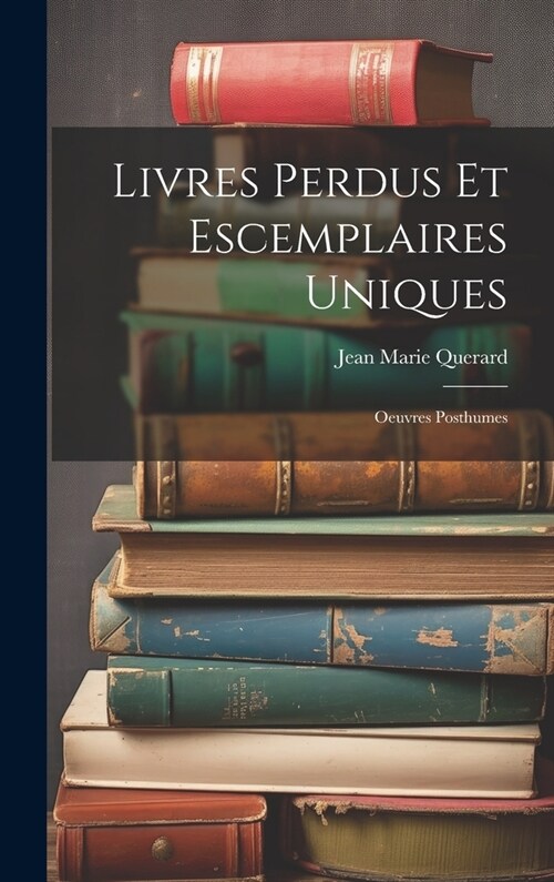 Livres Perdus Et Escemplaires Uniques: Oeuvres Posthumes (Hardcover)