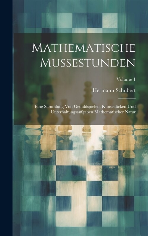 Mathematische Mussestunden: Eine Sammlung Von Geduldspielen, Kunstst?ken Und Unterhaltungsaufgaben Mathematischer Natur; Volume 1 (Hardcover)