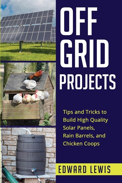 Off-Grid Projects: Tips and Tricks to Build High Quality Solar Panels, Rain Barrels, and Chicken Coops (Paperback)