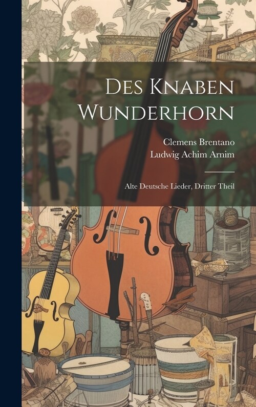 Des Knaben Wunderhorn: Alte Deutsche Lieder, Dritter Theil (Hardcover)