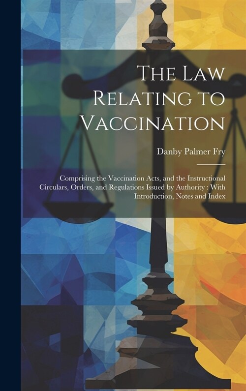 The Law Relating to Vaccination: Comprising the Vaccination Acts, and the Instructional Circulars, Orders, and Regulations Issued by Authority: With I (Hardcover)