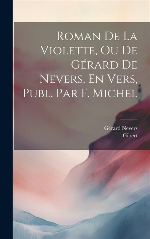 Roman De La Violette, Ou De G?ard De Nevers, En Vers, Publ. Par F. Michel (Hardcover)