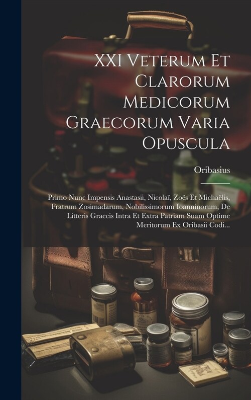 XXI Veterum Et Clarorum Medicorum Graecorum Varia Opuscula: Primo Nunc Impensis Anastasii, Nicola? Zo? Et Micha?is, Fratrum Zosimadarum, Nobilissim (Hardcover)