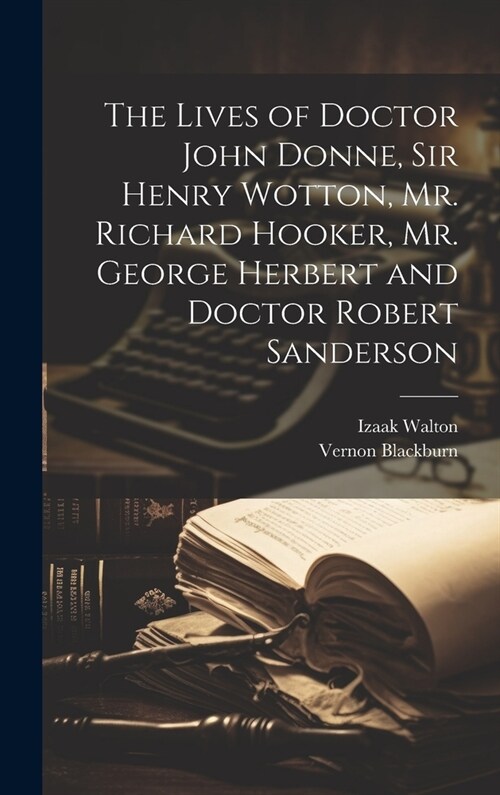 The Lives of Doctor John Donne, Sir Henry Wotton, Mr. Richard Hooker, Mr. George Herbert and Doctor Robert Sanderson (Hardcover)