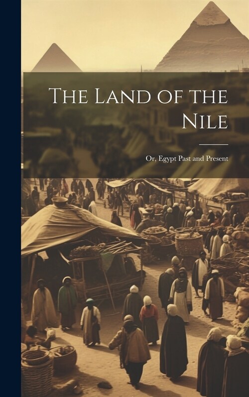 The Land of the Nile; Or, Egypt Past and Present (Hardcover)