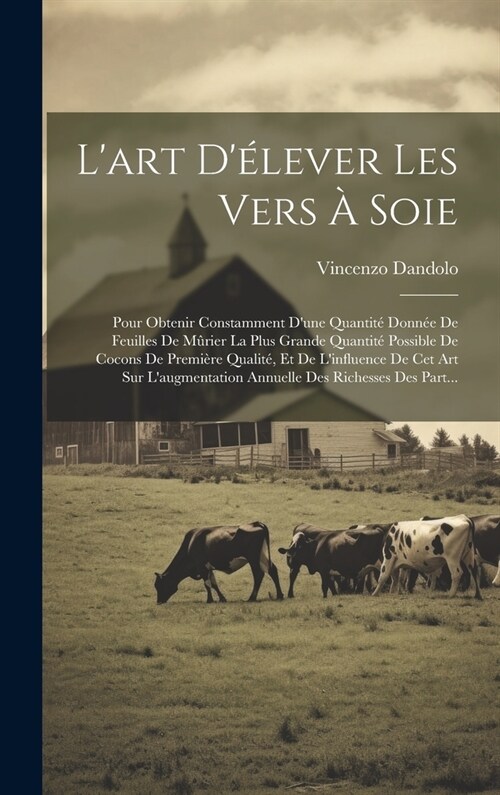 Lart D?ever Les Vers ?Soie: Pour Obtenir Constamment Dune Quantit?Donn? De Feuilles De M?ier La Plus Grande Quantit?Possible De Cocons De Pre (Hardcover)