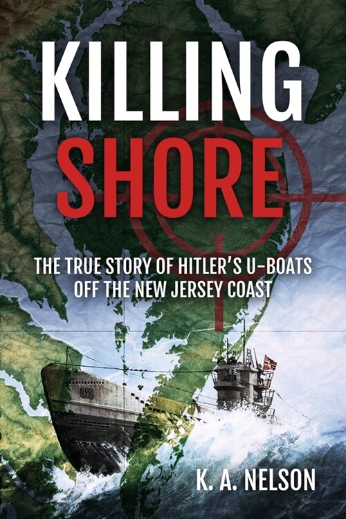 Killing Shore: The True Story of Hitlers U-Boats Off the New Jersey Coast (Hardcover)