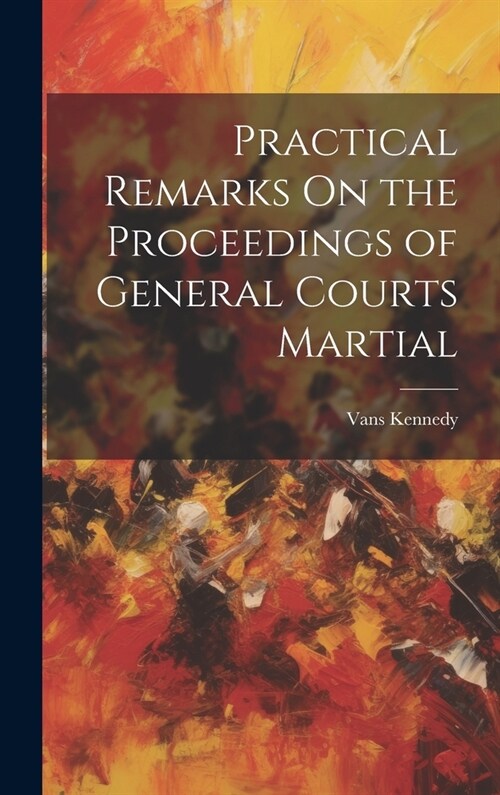 Practical Remarks On the Proceedings of General Courts Martial (Hardcover)