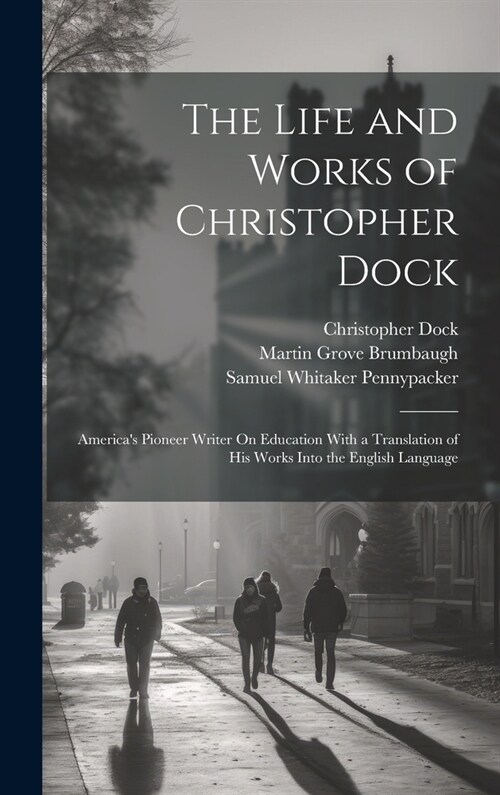 The Life and Works of Christopher Dock: Americas Pioneer Writer On Education With a Translation of His Works Into the English Language (Hardcover)