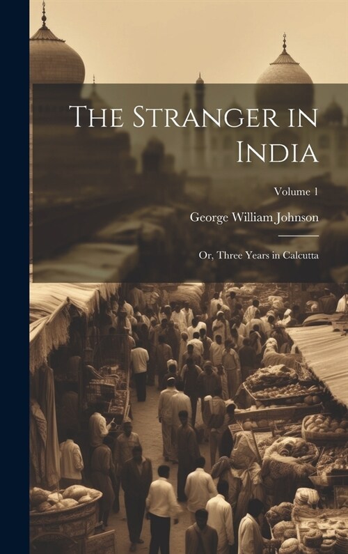 The Stranger in India: Or, Three Years in Calcutta; Volume 1 (Hardcover)