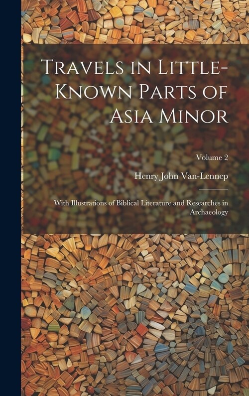 Travels in Little-Known Parts of Asia Minor: With Illustrations of Biblical Literature and Researches in Archaeology; Volume 2 (Hardcover)