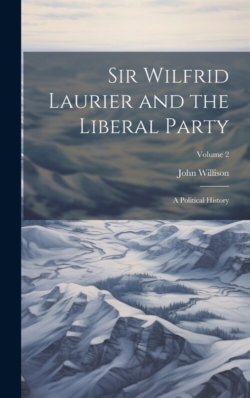Sir Wilfrid Laurier and the Liberal Party: A Political History; Volume 2 (Hardcover)