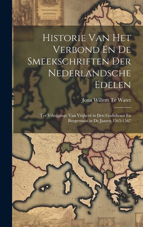 Historie Van Het Verbond En De Smeekschriften Der Nederlandsche Edelen: Ter Vrkrijginge Van Vrijheid in Den Godsdienst En Burgerstaat in De Jaaren 156 (Hardcover)