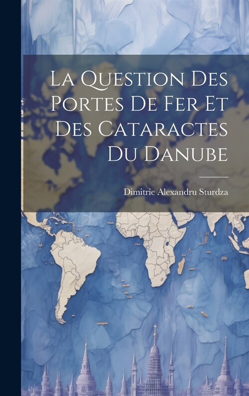 La Question Des Portes De Fer Et Des Cataractes Du Danube (Hardcover)